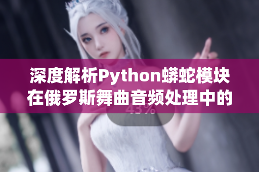 深度解析Python蟒蛇模塊在俄羅斯舞曲音頻處理中的應用