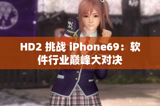 HD2 挑戰(zhàn) iPhone69：軟件行業(yè)巔峰大對(duì)決