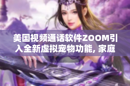 美國視頻通話軟件ZOOM引入全新虛擬寵物功能, 家庭辦公娛樂兩不誤