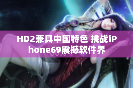 HD2兼具中國特色 挑戰(zhàn)iPhone69震撼軟件界