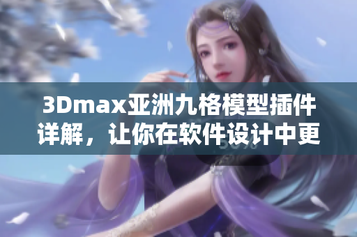 3Dmax亞洲九格模型插件詳解，讓你在軟件設(shè)計(jì)中更得心應(yīng)手