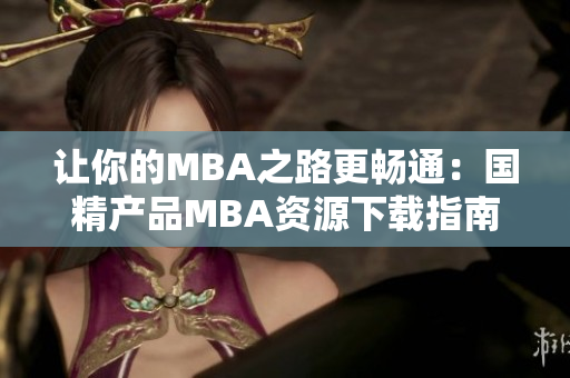 讓你的MBA之路更暢通：國精產品MBA資源下載指南