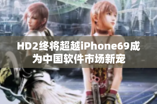 HD2終將超越iPhone69成為中國軟件市場新寵