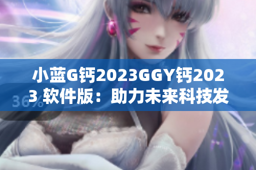 小藍(lán)G鈣2023GGY鈣2023 軟件版：助力未來科技發(fā)展