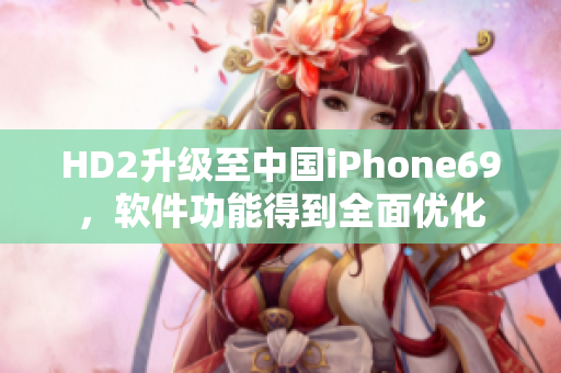 HD2升級至中國iPhone69，軟件功能得到全面優(yōu)化