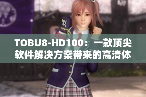 TOBU8-HD100：一款頂尖軟件解決方案帶來的高清體驗