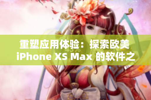 重塑應用體驗：探索歐美 iPhone XS Max 的軟件之旅