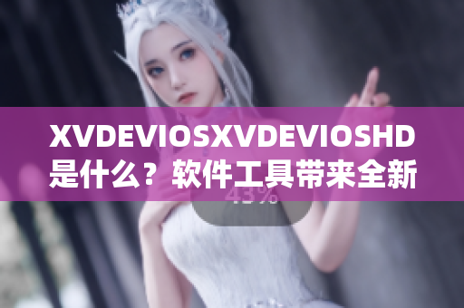 XVDEVIOSXVDEVIOSHD是什么？軟件工具帶來全新視覺體驗