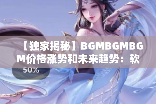 【獨家揭秘】BGMBGMBGM價格漲勢和未來趨勢：軟件領(lǐng)域必看知識！