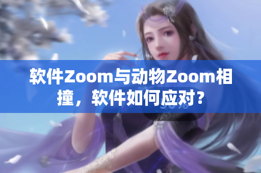 軟件Zoom與動物Zoom相撞，軟件如何應(yīng)對？