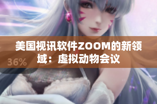 美國視訊軟件ZOOM的新領(lǐng)域：虛擬動物會議