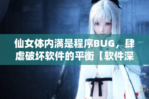 仙女體內(nèi)滿是程序BUG，肆虐破壞軟件的平衡【軟件深度解析】