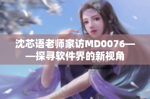 沈芯語老師家訪MD0076——探尋軟件界的新視角