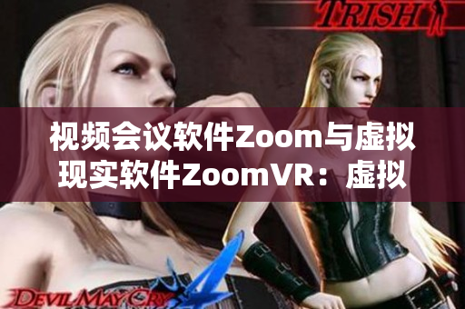 視頻會議軟件Zoom與虛擬現(xiàn)實(shí)軟件ZoomVR：虛擬會議的未來