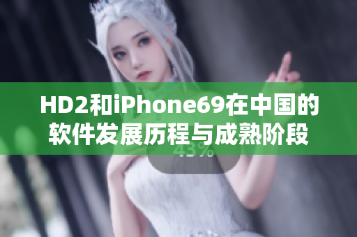 HD2和iPhone69在中國的軟件發(fā)展歷程與成熟階段