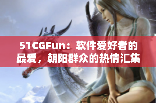 51CGFun：軟件愛(ài)好者的最愛(ài)，朝陽(yáng)群眾的熱情匯集