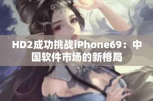 HD2成功挑戰(zhàn)iPhone69：中國軟件市場的新格局