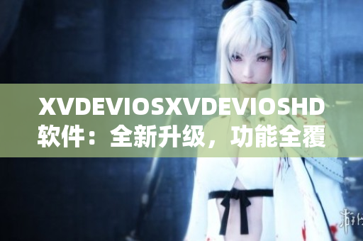 XVDEVIOSXVDEVIOSHD軟件：全新升級，功能全覆蓋