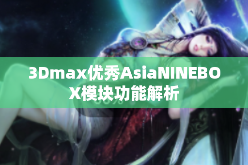 3Dmax優(yōu)秀AsiaNINEBOX模塊功能解析