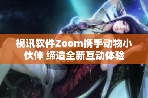 視訊軟件Zoom攜手動(dòng)物小伙伴 締造全新互動(dòng)體驗(yàn)