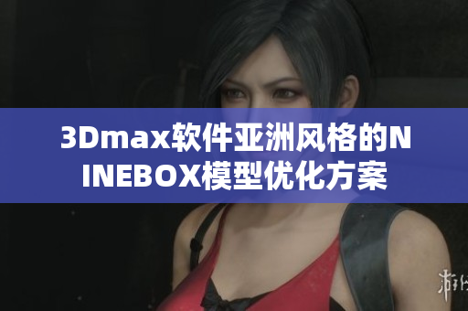 3Dmax軟件亞洲風(fēng)格的NINEBOX模型優(yōu)化方案