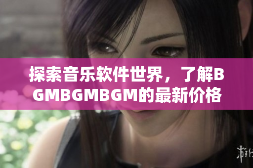 探索音樂軟件世界，了解BGMBGMBGM的最新價格和功能