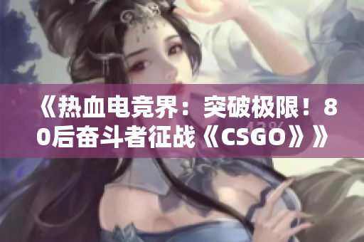 《熱血電競界：突破極限！80后奮斗者征戰(zhàn)《CSGO》》