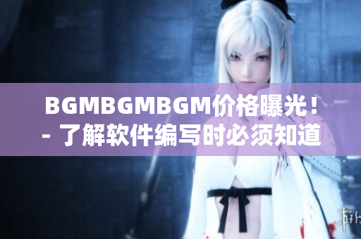 BGMBGMBGM價(jià)格曝光！- 了解軟件編寫時(shí)必須知道的音樂(lè)素材費(fèi)用