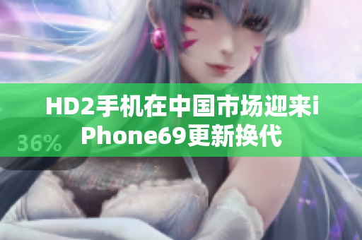 HD2手機(jī)在中國市場(chǎng)迎來iPhone69更新?lián)Q代