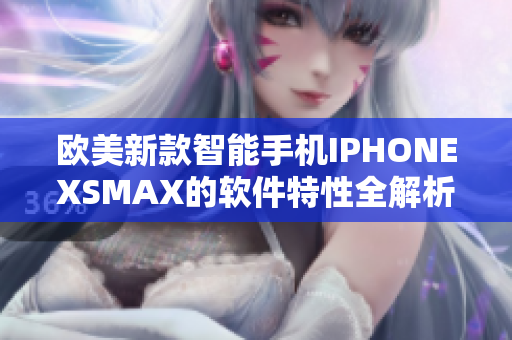 歐美新款智能手機IPHONEXSMAX的軟件特性全解析