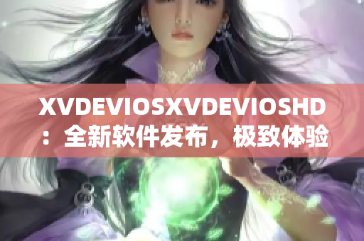 XVDEVIOSXVDEVIOSHD：全新軟件發(fā)布，極致體驗震撼登場！