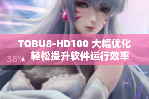 TOBU8-HD100 大幅優(yōu)化，輕松提升軟件運行效率