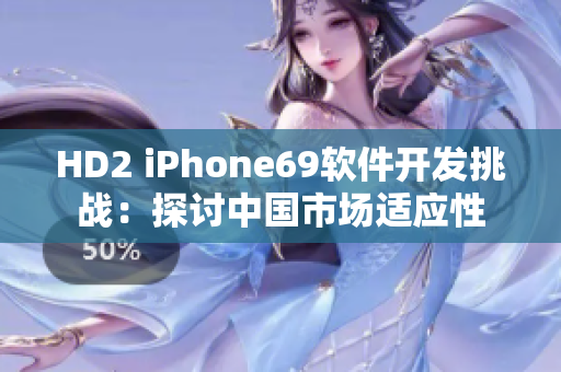 HD2 iPhone69軟件開發(fā)挑戰(zhàn)：探討中國市場適應(yīng)性