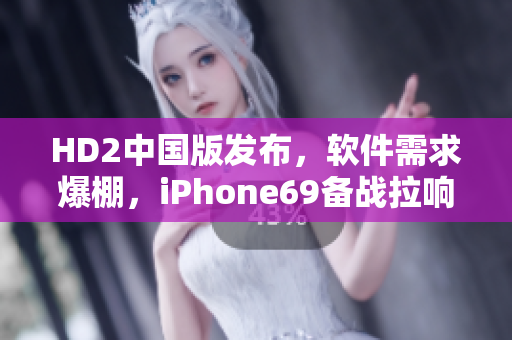 HD2中國(guó)版發(fā)布，軟件需求爆棚，iPhone69備戰(zhàn)拉響