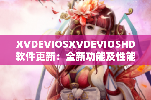 XVDEVIOSXVDEVIOSHD軟件更新：全新功能及性能優(yōu)化詳解