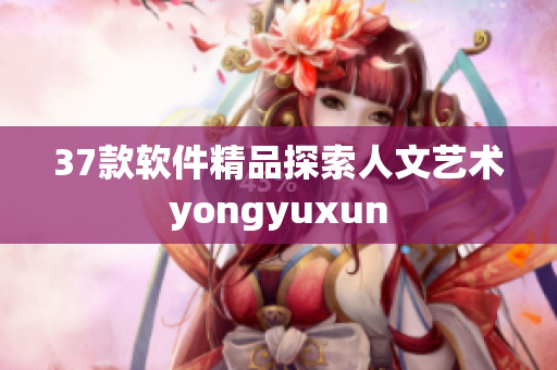 37款軟件精品探索人文藝術(shù)yongyuxun