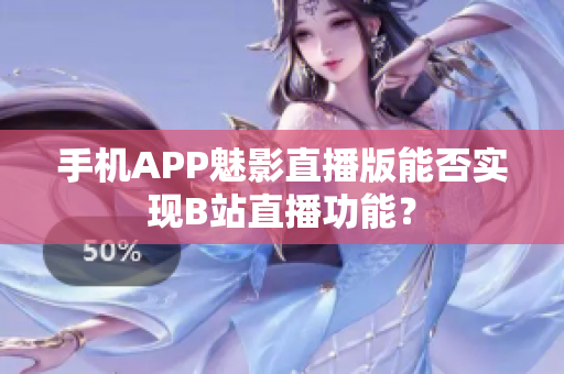 手機APP魅影直播版能否實現(xiàn)B站直播功能？