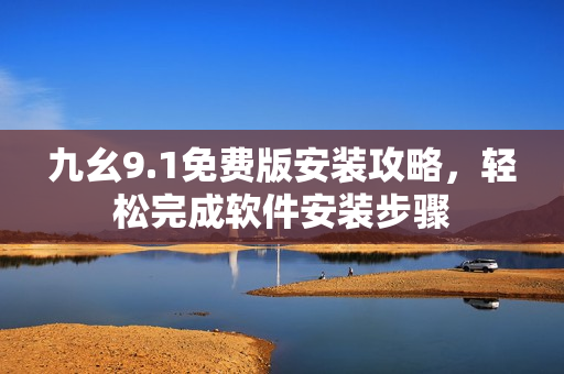 九幺9.1免費(fèi)版安裝攻略，輕松完成軟件安裝步驟