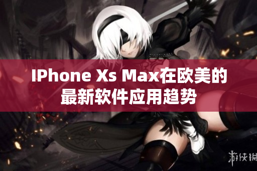 IPhone Xs Max在歐美的最新軟件應(yīng)用趨勢