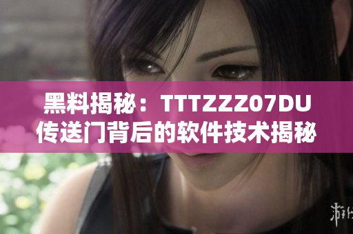 黑料揭秘：TTTZZZ07DU傳送門背后的軟件技術揭秘