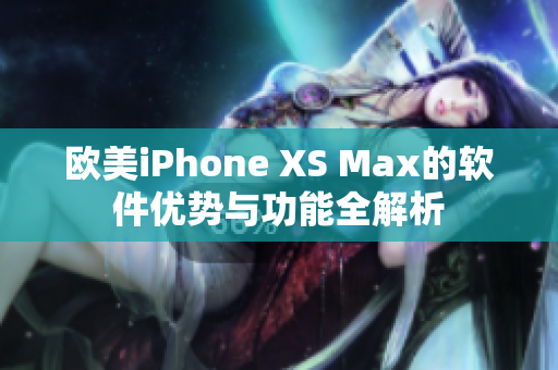 歐美iPhone XS Max的軟件優(yōu)勢(shì)與功能全解析