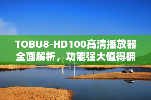 TOBU8-HD100高清播放器全面解析，功能強(qiáng)大值得擁有