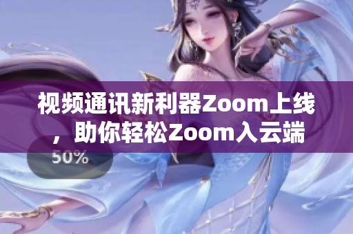 視頻通訊新利器Zoom上線，助你輕松Zoom入云端