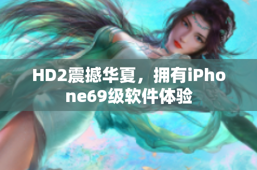 HD2震撼華夏，擁有iPhone69級(jí)軟件體驗(yàn)