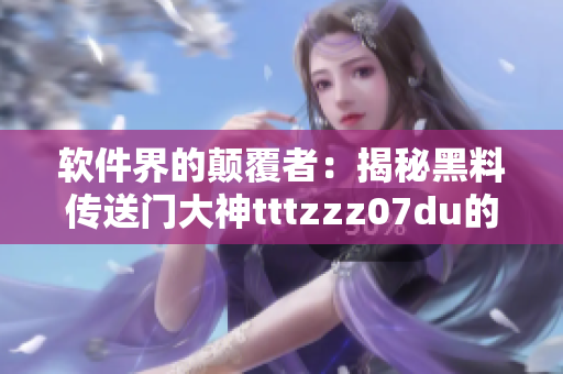 軟件界的顛覆者：揭秘黑料傳送門大神tttzzz07du的故事