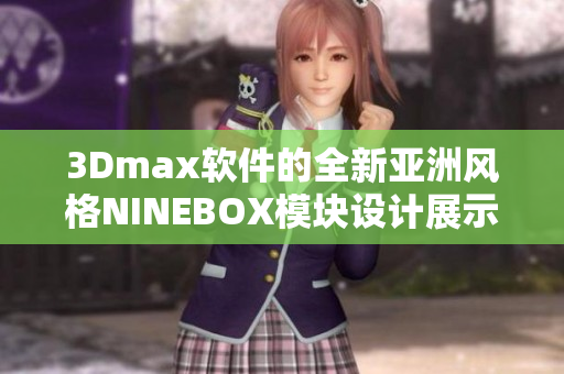 3Dmax軟件的全新亞洲風格NINEBOX模塊設計展示