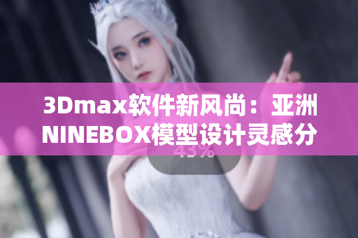 3Dmax軟件新風(fēng)尚：亞洲NINEBOX模型設(shè)計(jì)靈感分享