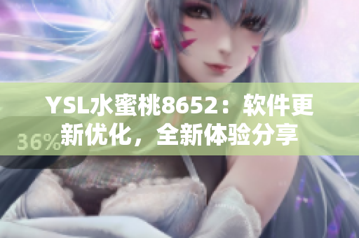 YSL水蜜桃8652：軟件更新優(yōu)化，全新體驗(yàn)分享