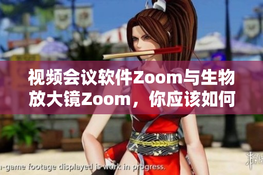 視頻會議軟件Zoom與生物放大鏡Zoom，你應(yīng)該如何選擇？