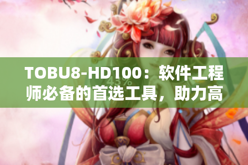 TOBU8-HD100：軟件工程師必備的首選工具，助力高效開發(fā)